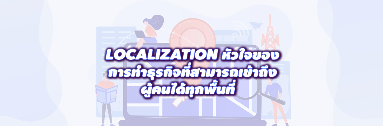 localization หัวใจของการทำธุรกิจที่สามารถเข้าถึงผู้คนได้ทุกพื้นที่
