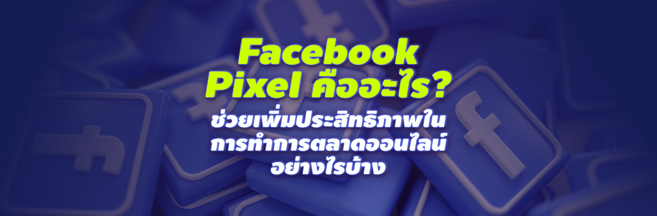 Facebook Pixel คืออะไร? ช่วยเพิ่มประสิทธิภาพในการทำการตลาดออนไลน์อย่างไรบ้าง